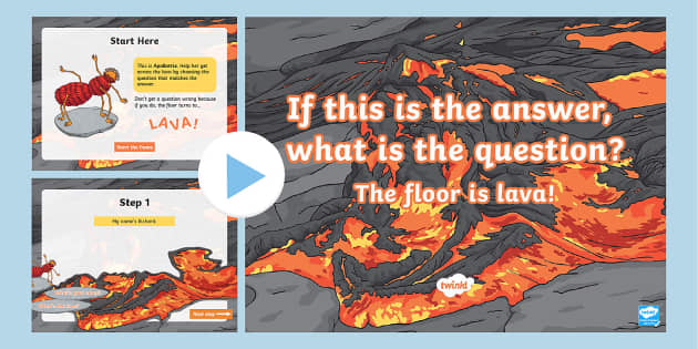 The Floor is Lava: If This is the Answer, What is the Question