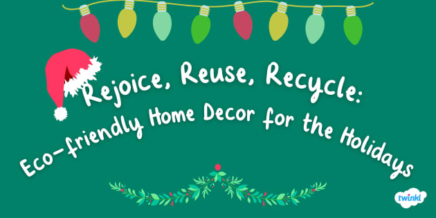 Rejoice, Reuse, Recycle: Eco-friendly Home Decor for the Holidays